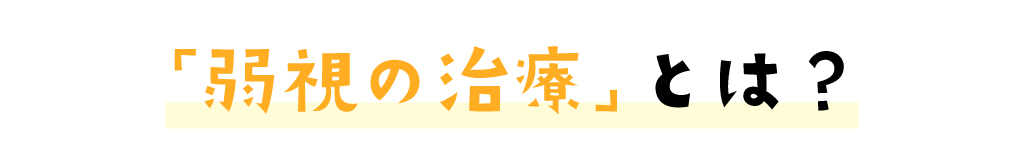 弱視の治療とは？