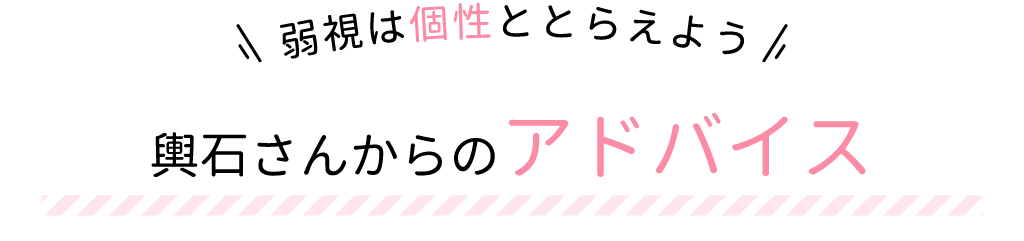 弱視は個性ととらえよう！輿石さんからのアドバイス