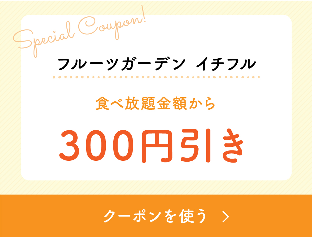 フルーツガーデン イチフルクーポン「食べ放題金額から300円引き」