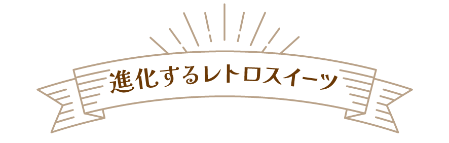 進化するレトロスイーツの数々