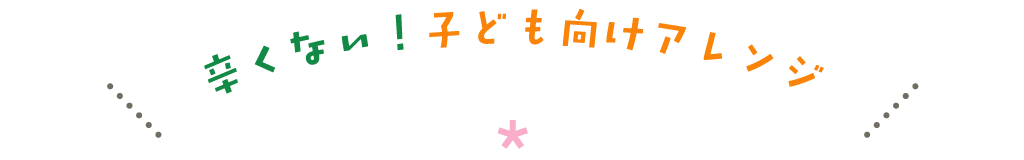 辛くない！子ども向けアレンジ