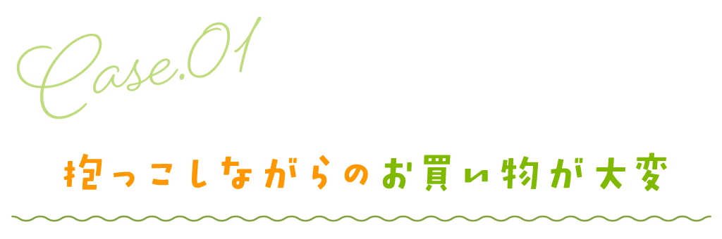 CASE1／だっこしながらのお買い物が大変
