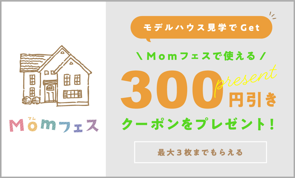 モデルハウス見学でGet！Momフェスで使える300円引きクーポンをプレゼント！