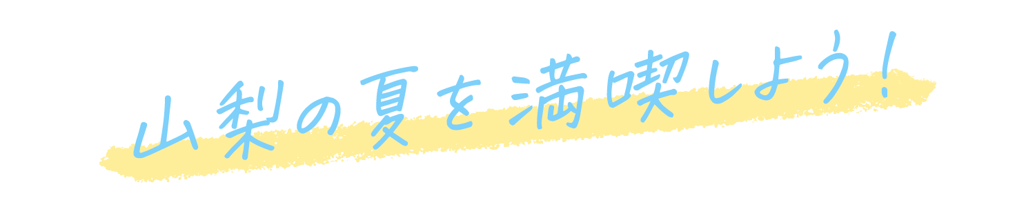 山梨の夏を満喫しよう！